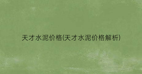 天才水泥价格(天才水泥价格解析)