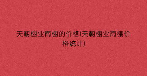 天朝棚业雨棚的价格(天朝棚业雨棚价格统计)