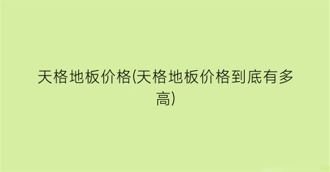 天格地板价格(天格地板价格到底有多高)