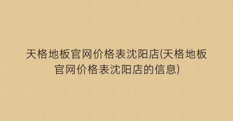 天格地板官网价格表沈阳店(天格地板官网价格表沈阳店的信息)
