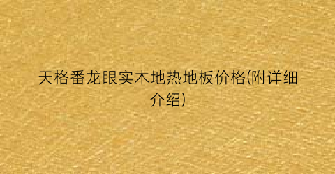 天格番龙眼实木地热地板价格(附详细介绍)
