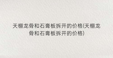 天棚龙骨和石膏板拆开的价格(天棚龙骨和石膏板拆开的价格)