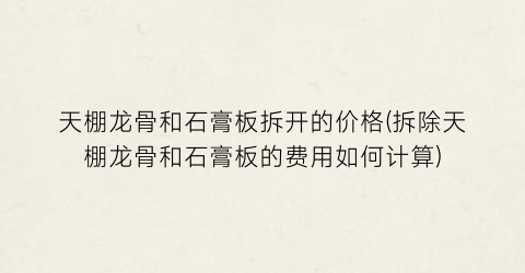 天棚龙骨和石膏板拆开的价格(拆除天棚龙骨和石膏板的费用如何计算)