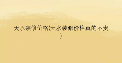 天水装修价格(天水装修价格真的不贵)