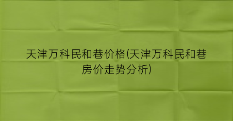 “天津万科民和巷价格(天津万科民和巷房价走势分析)