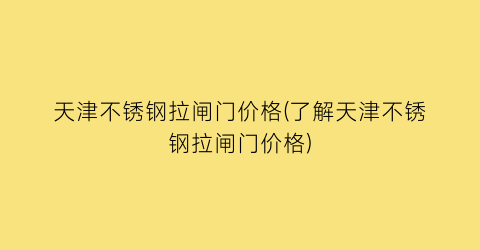 天津不锈钢拉闸门价格(了解天津不锈钢拉闸门价格)