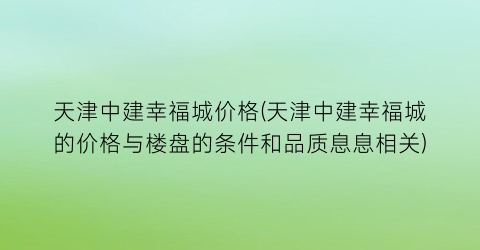 天津中建幸福城价格(天津中建幸福城的价格与楼盘的条件和品质息息相关)