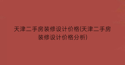 天津二手房装修设计价格(天津二手房装修设计价格分析)