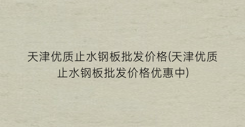 天津优质止水钢板批发价格(天津优质止水钢板批发价格优惠中)