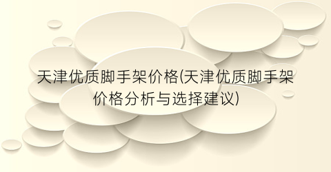 “天津优质脚手架价格(天津优质脚手架价格分析与选择建议)