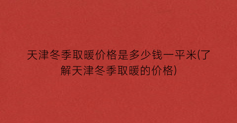 天津冬季取暖价格是多少钱一平米(了解天津冬季取暖的价格)