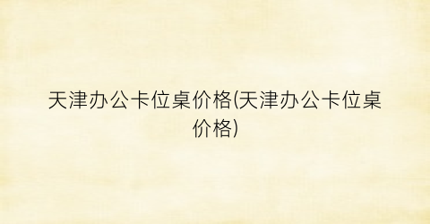 天津办公卡位桌价格(天津办公卡位桌价格)