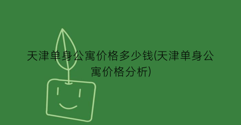 天津单身公寓价格多少钱(天津单身公寓价格分析)