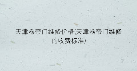 天津卷帘门维修价格(天津卷帘门维修的收费标准)