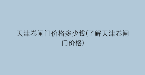 天津卷闸门价格多少钱(了解天津卷闸门价格)