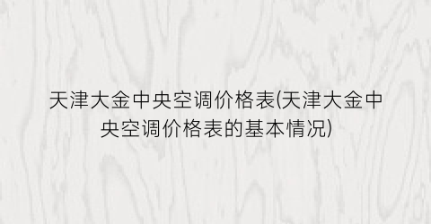 天津大金中央空调价格表(天津大金中央空调价格表的基本情况)