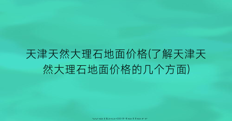 天津天然大理石地面价格(了解天津天然大理石地面价格的几个方面)