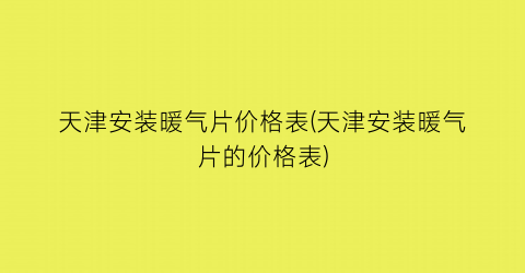 天津安装暖气片价格表(天津安装暖气片的价格表)
