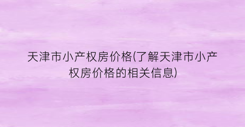 天津市小产权房价格(了解天津市小产权房价格的相关信息)