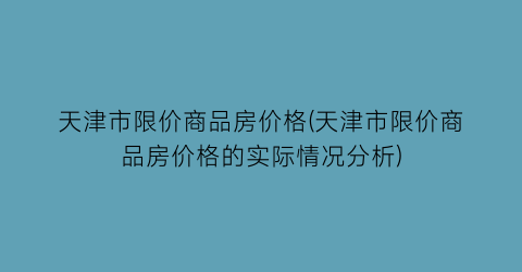 天津市限价商品房价格(天津市限价商品房价格的实际情况分析)