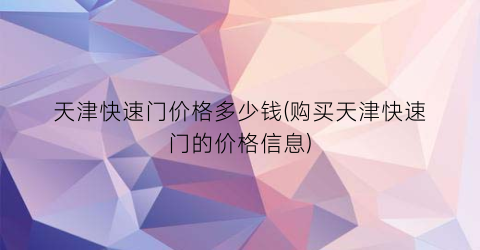 天津快速门价格多少钱(购买天津快速门的价格信息)