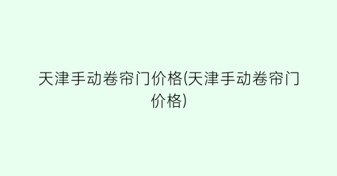 “天津手动卷帘门价格(天津手动卷帘门价格)