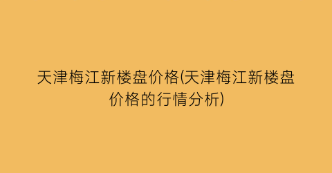 天津梅江新楼盘价格(天津梅江新楼盘价格的行情分析)