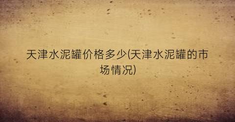 天津水泥罐价格多少(天津水泥罐的市场情况)