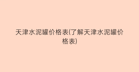 天津水泥罐价格表(了解天津水泥罐价格表)