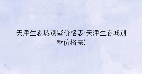 “天津生态城别墅价格表(天津生态城别墅价格表)