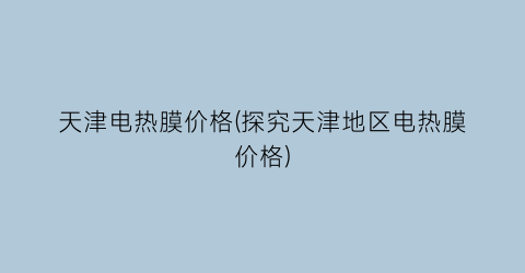 天津电热膜价格(探究天津地区电热膜价格)