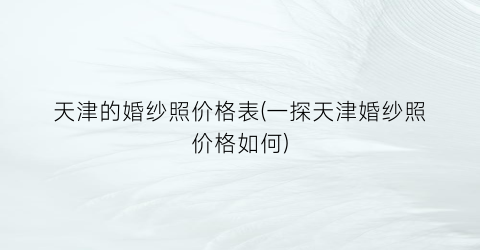 天津的婚纱照价格表(一探天津婚纱照价格如何)
