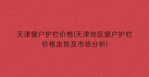 天津窗户护栏价格(天津地区窗户护栏价格走势及市场分析)