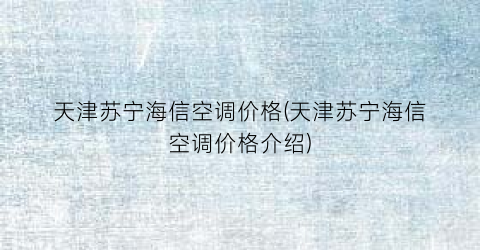 天津苏宁海信空调价格(天津苏宁海信空调价格介绍)
