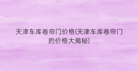 天津车库卷帘门价格(天津车库卷帘门的价格大揭秘)