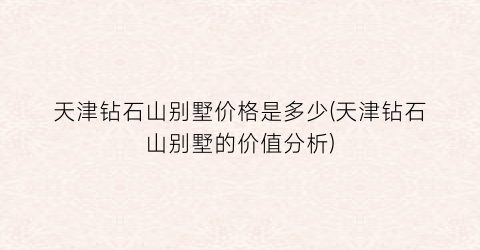 天津钻石山别墅价格是多少(天津钻石山别墅的价值分析)