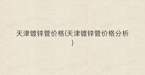 天津镀锌管价格(天津镀锌管价格分析)
