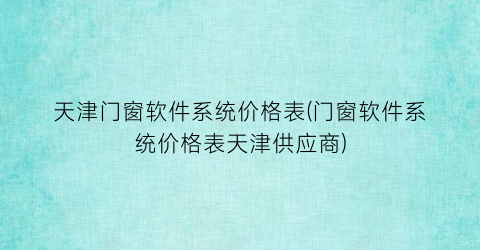 天津门窗软件系统价格表(门窗软件系统价格表天津供应商)