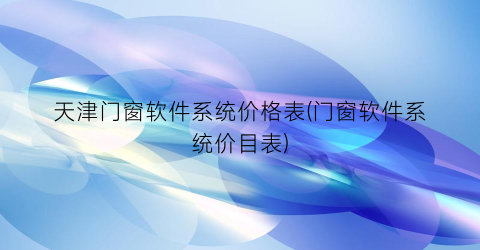 天津门窗软件系统价格表(门窗软件系统价目表)