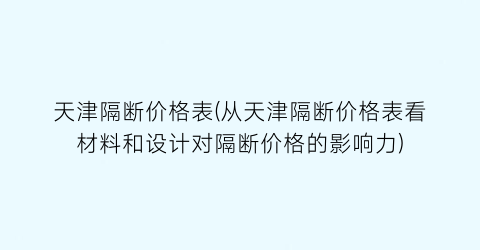 天津隔断价格表(从天津隔断价格表看材料和设计对隔断价格的影响力)