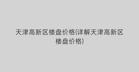 天津高新区楼盘价格(详解天津高新区楼盘价格)