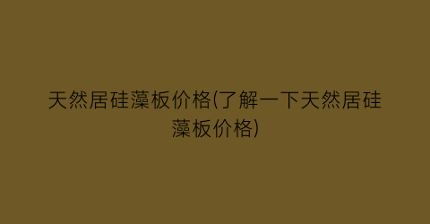 天然居硅藻板价格(了解一下天然居硅藻板价格)