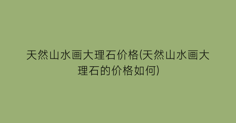 天然山水画大理石价格(天然山水画大理石的价格如何)