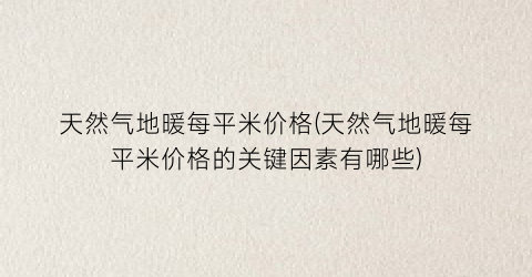 天然气地暖每平米价格(天然气地暖每平米价格的关键因素有哪些)