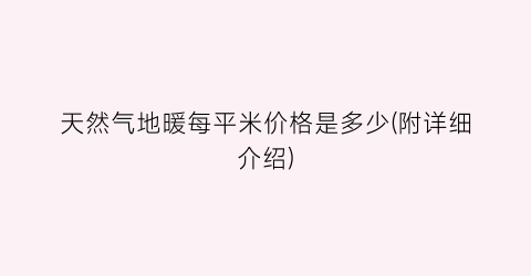 天然气地暖每平米价格是多少(附详细介绍)