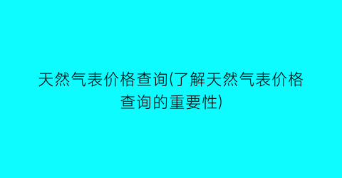天然气表价格查询(了解天然气表价格查询的重要性)