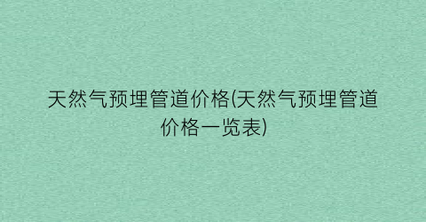 天然气预埋管道价格(天然气预埋管道价格一览表)