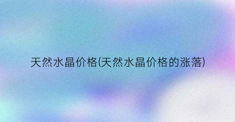 天然水晶价格(天然水晶价格的涨落)