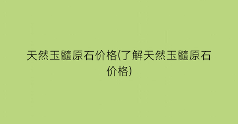 天然玉髓原石价格(了解天然玉髓原石价格)