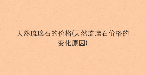 天然琉璃石的价格(天然琉璃石价格的变化原因)
